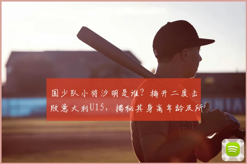 国少队小将沙明是谁?梅开二度击败意大利U15,揭秘其身高年龄及所属俱乐部青训背景