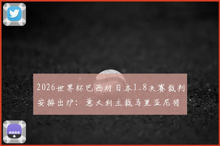 2026世界杯巴西对日本1_8决赛裁判安排出炉：意大利主裁马里亚尼将执法这场关键战