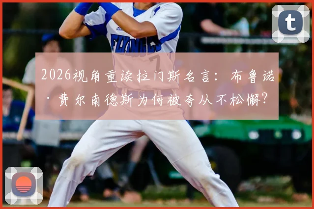 2026视角重读拉门斯名言：布鲁诺·费尔南德斯为何被夸从不松懈？数据与精神解析