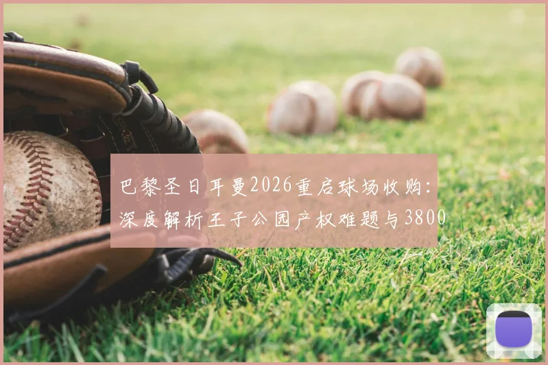 巴黎圣日耳曼2026重启球场收购：深度解析王子公园产权难题与3800万欧报价背后的博弈