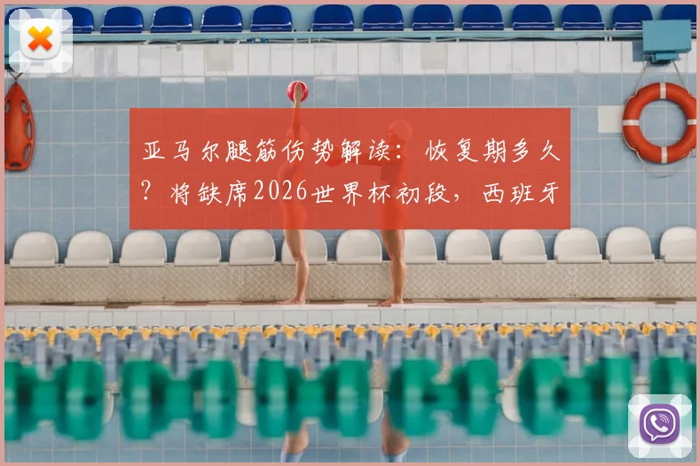 亚马尔腿筋伤势解读：恢复期多久？将缺席2026世界杯初段，西班牙队备选方案分析