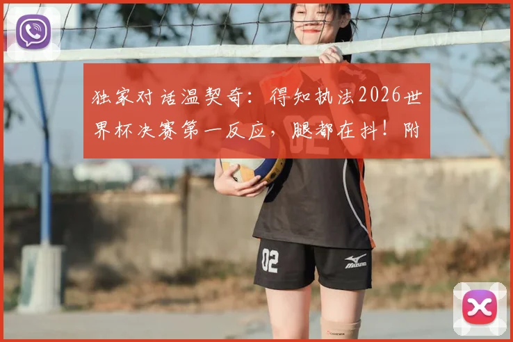 独家对话温契奇：得知执法2026世界杯决赛第一反应，腿都在抖！附裁判选拔内幕与个人经历盘点