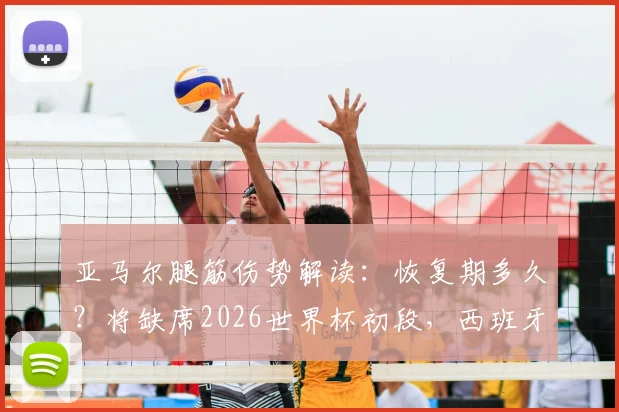 亚马尔腿筋伤势解读:恢复期多久?将缺席2026世界杯初段,西班牙队备选方案分析