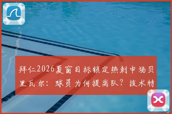 拜仁2026夏窗目标锁定热刺中场贝里瓦尔：球员为何提离队？技术特点与转会费深度解读
