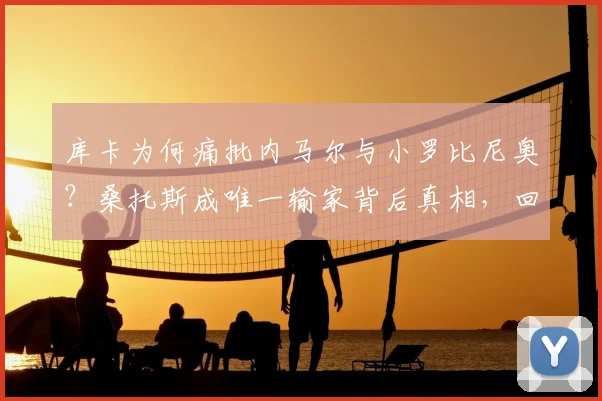 库卡为何痛批内马尔与小罗比尼奥？桑托斯成唯一输家背后真相，回顾2026年巴西球星转会争议前因后果