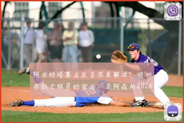 阿尔特塔赛后发言深度解读:将功劳归于球员的背后,是阿森纳2026赛季新标准的建立与管理哲学