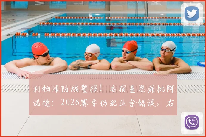 利物浦防线警报!名宿基恩痛批阿诺德:2026赛季仍犯业余错误,右后卫防守顽疾如何根治?