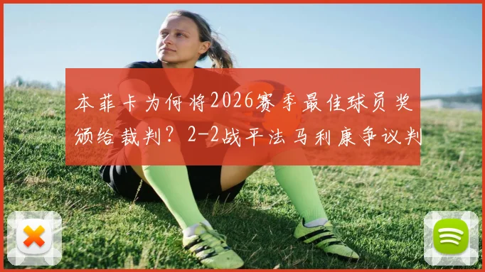本菲卡为何将2026赛季最佳球员奖颁给裁判？2-2战平法马利康争议判罚解读