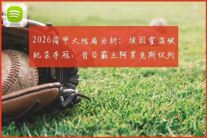 2026荷甲大结局分析：埃因霍温破纪录夺冠，昔日霸主阿贾克斯仅列第五，背后原因解读