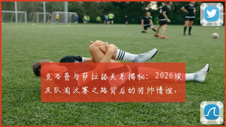 克洛普与萨拉赫关系揭秘:2026埃及队淘汰赛之路背后的将帅情谊,萨拉赫国家队最新动态解读