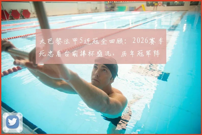 大巴黎法甲5连冠全回顾:2026赛季死忠看台前捧杯盛况,历年冠军阵容深度解析