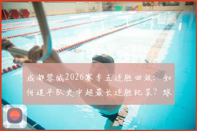 成都蓉城2026赛季五连胜回放：如何追平队史中超最长连胜纪录？球员表现与战术复盘分析