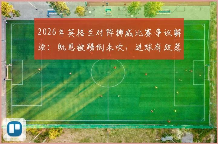 2026年英格兰对阵挪威比赛争议解读：凯恩被踢倒未吹，进球有效惹争议，规则与判罚深度分析