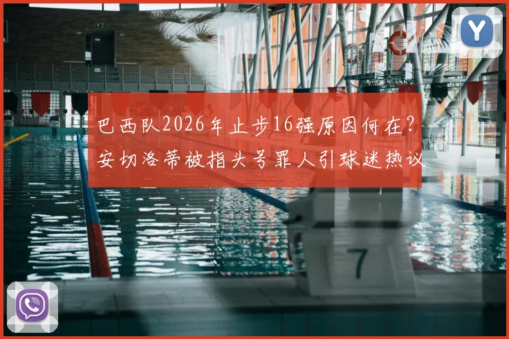 巴西队2026年止步16强原因何在?安切洛蒂被指头号罪人引球迷热议,未来何去何从