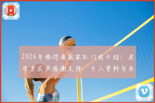 2026年佛得角国家队门将介绍:其母亲发声感谢支持,个人资料与非洲杯表现盘点