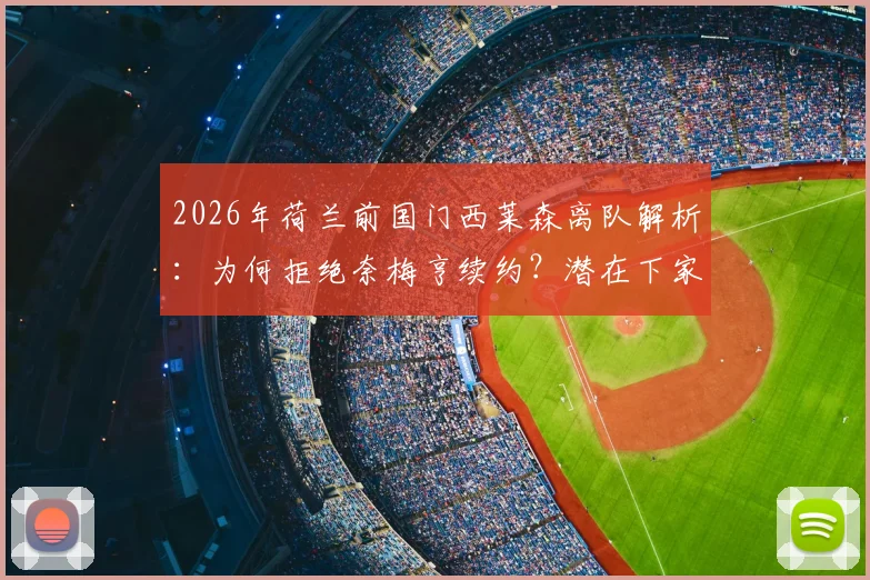 2026年荷兰前国门西莱森离队解析:为何拒绝奈梅亨续约?潜在下家与职业生涯走向前瞻