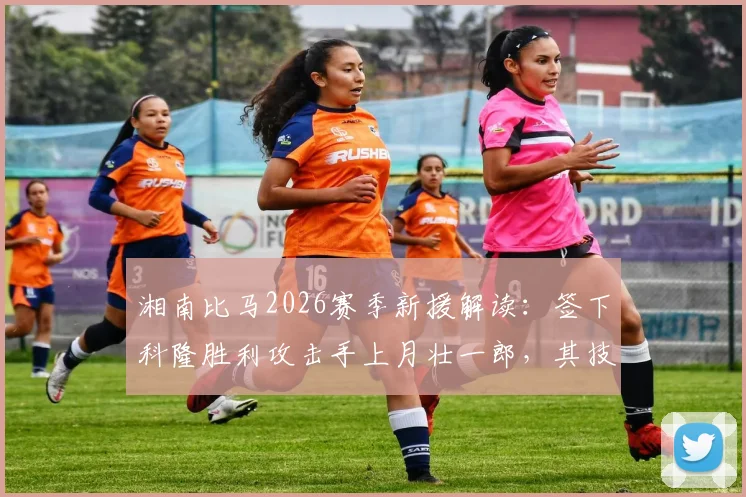 湘南比马2026赛季新援解读：签下科隆胜利攻击手上月壮一郎，其技术特点与J联赛前景分析