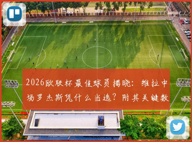 2026欧联杯最佳球员揭晓：维拉中场罗杰斯凭什么当选？附其关键数据与评选深度解读