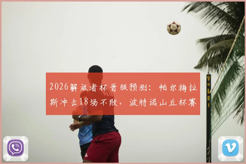 2026解放者杯晋级预测:帕尔梅拉斯冲击18场不败,波特诺山丘杯赛生死战看点解析