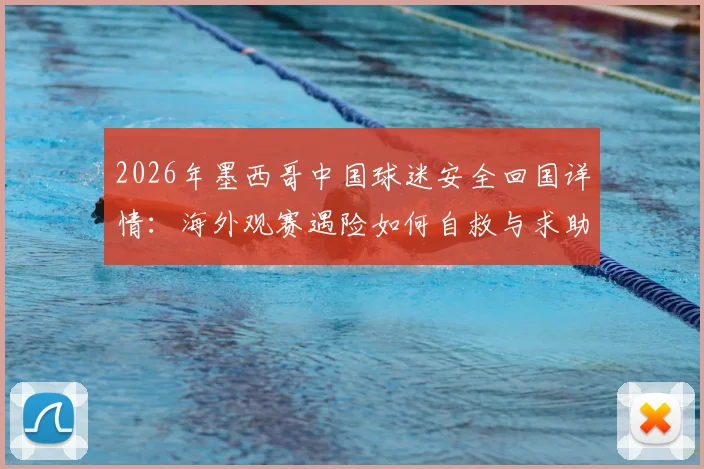 2026年墨西哥中国球迷安全回国详情：海外观赛遇险如何自救与求助全指南