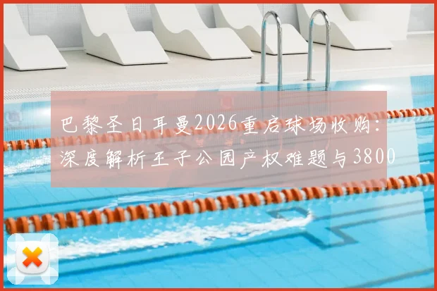 巴黎圣日耳曼2026重启球场收购:深度解析王子公园产权难题与3800万欧报价背后的博弈