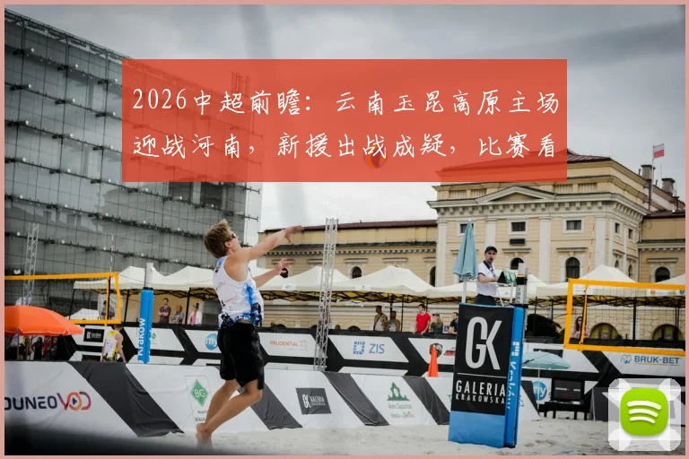 2026中超前瞻：云南玉昆高原主场迎战河南，新援出战成疑，比赛看点全解析